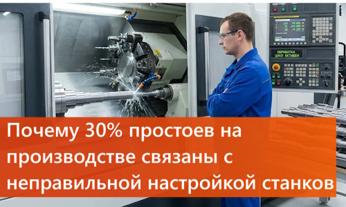 Почему 30% простоев на производстве связаны с неправильной настройкой станков